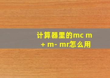 计算器里的mc m+ m- mr怎么用